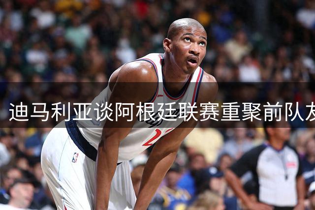 迪马利亚谈阿根廷联赛重聚前队友：与梅西交手难以想象犹如遇见外星人
